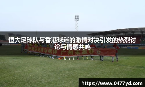 恒大足球队与香港球迷的激情对决引发的热烈讨论与情感共鸣